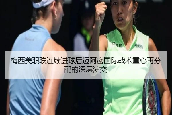 梅西美职联连续进球后迈阿密国际战术重心再分配的深层演变